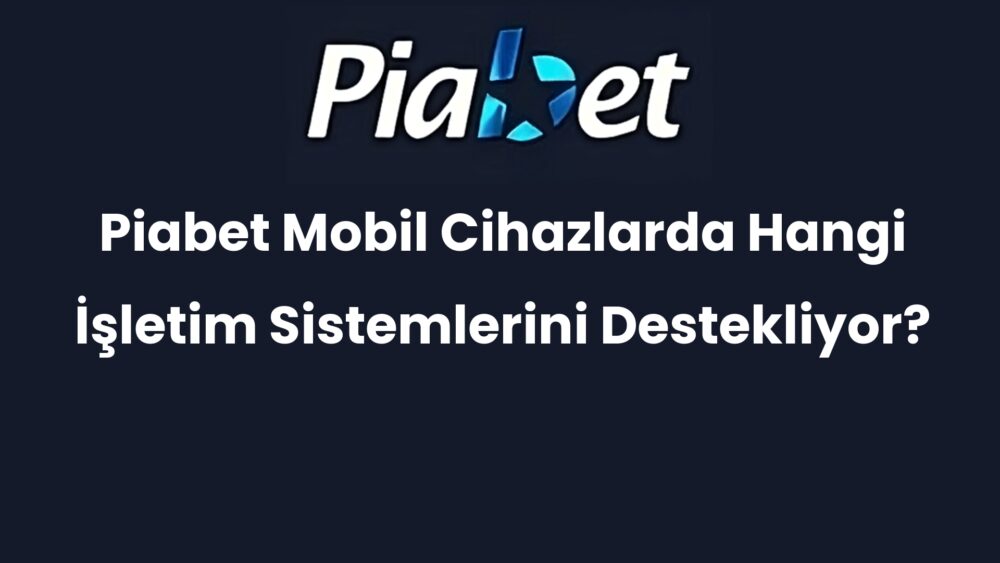 piabet mobil cihazlarda hangi isletim sistemlerini destekliyor 340
